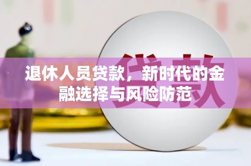 府谷退休人员贷款，新时代的金融选择与风险防范