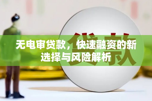 府谷无电审贷款，快速融资的新选择与风险解析