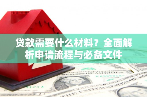 府谷贷款需要什么材料？全面解析申请流程与必备文件