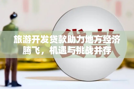 府谷旅游开发贷款助力地方经济腾飞，机遇与挑战并存