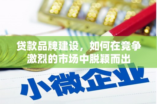 府谷贷款品牌建设，如何在竞争激烈的市场中脱颖而出