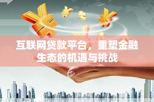 府谷互联网贷款平台，重塑金融生态的机遇与挑战