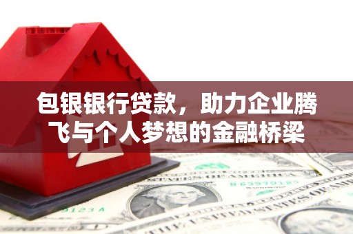 府谷包银银行贷款，助力企业腾飞与个人梦想的金融桥梁