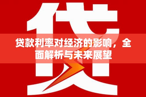 府谷贷款利率对经济的影响，全面解析与未来展望