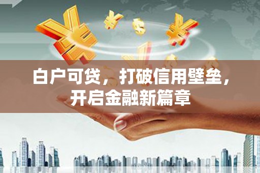 府谷白户可贷，打破信用壁垒，开启金融新篇章