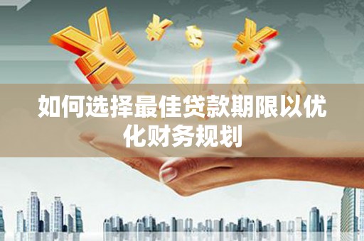 府谷如何选择最佳贷款期限以优化财务规划