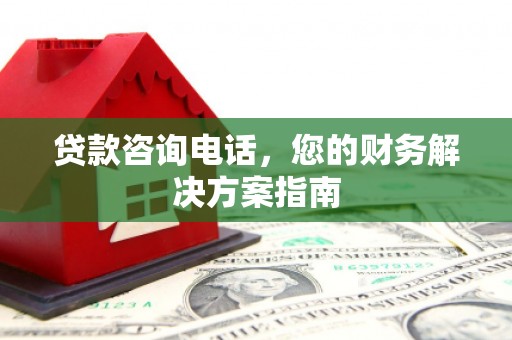 府谷贷款咨询电话，您的财务解决方案指南
