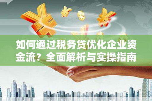 府谷如何通过税务贷优化企业资金流？全面解析与实操指南