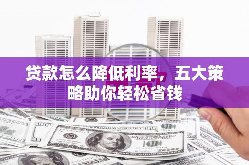 府谷贷款怎么降低利率，五大策略助你轻松省钱