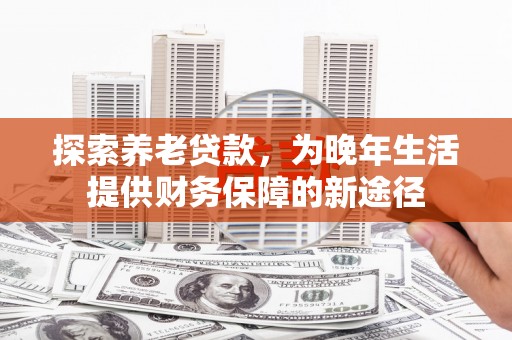 府谷探索养老贷款，为晚年生活提供财务保障的新途径