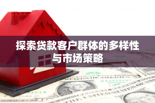 府谷探索贷款客户群体的多样性与市场策略