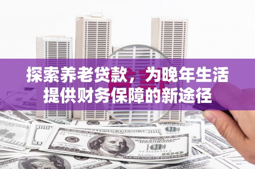 府谷探索养老贷款，为晚年生活提供财务保障的新途径
