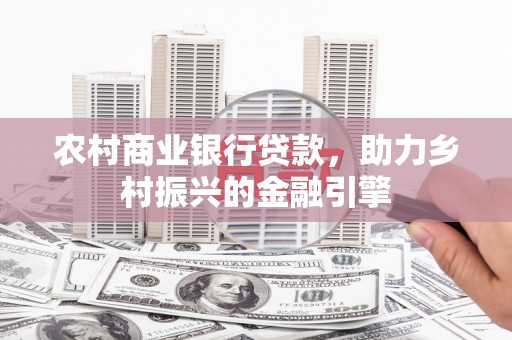 府谷农村商业银行贷款，助力乡村振兴的金融引擎