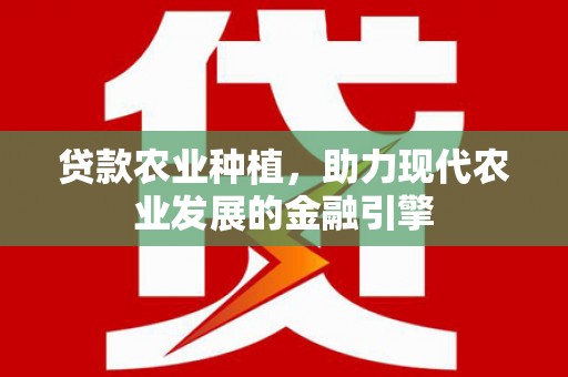 府谷贷款农业种植，助力现代农业发展的金融引擎