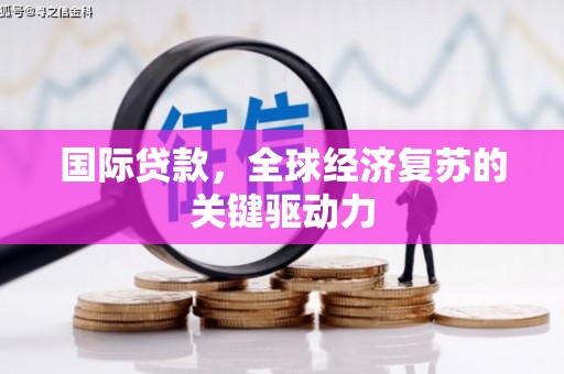 府谷国际贷款，全球经济复苏的关键驱动力