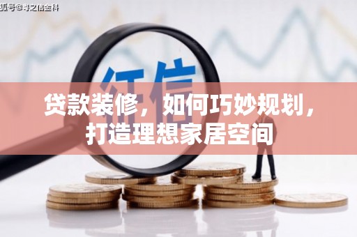 府谷贷款装修，如何巧妙规划，打造理想家居空间