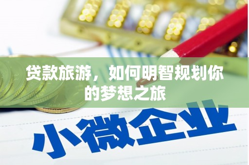 府谷贷款旅游，如何明智规划你的梦想之旅