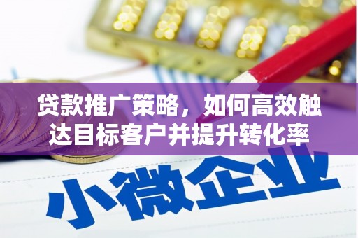 府谷贷款推广策略，如何高效触达目标客户并提升转化率