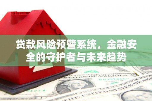 府谷贷款风险预警系统，金融安全的守护者与未来趋势