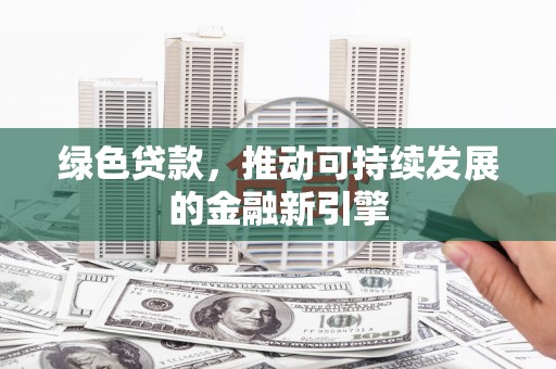 府谷绿色贷款，推动可持续发展的金融新引擎