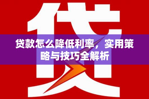 府谷贷款怎么降低利率，实用策略与技巧全解析