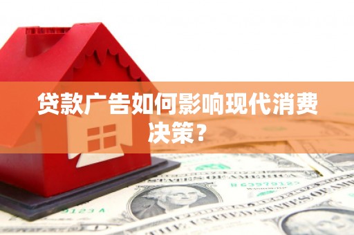 府谷贷款广告如何影响现代消费决策？