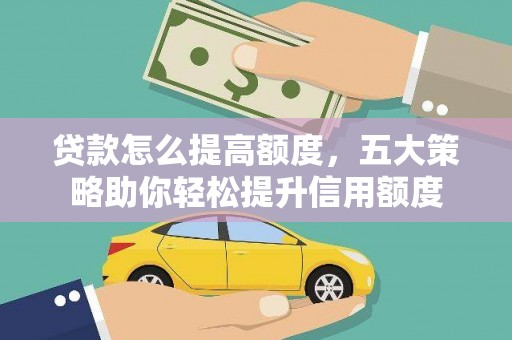 府谷贷款怎么提高额度，五大策略助你轻松提升信用额度