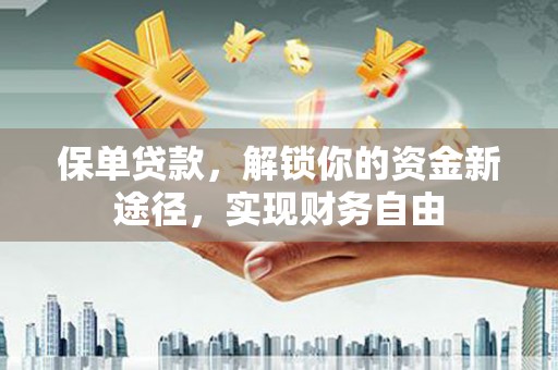 府谷保单贷款，解锁你的资金新途径，实现财务自由