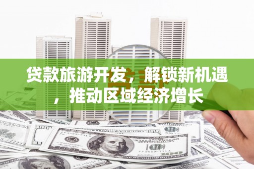 府谷贷款旅游开发，解锁新机遇，推动区域经济增长