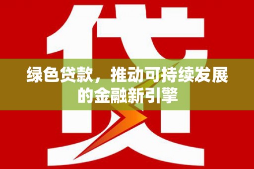 府谷绿色贷款，推动可持续发展的金融新引擎