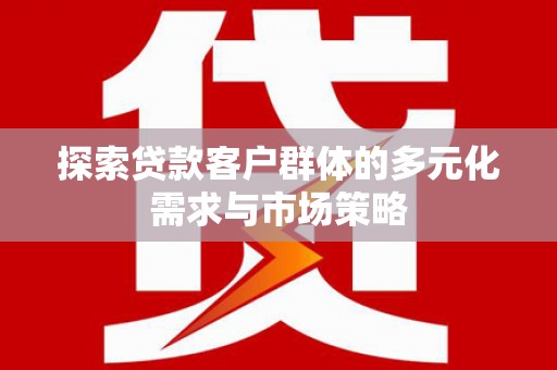 府谷探索贷款客户群体的多元化需求与市场策略