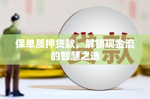府谷保单质押贷款，解锁现金流的智慧之选