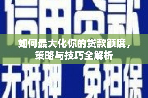 府谷如何最大化你的贷款额度，策略与技巧全解析