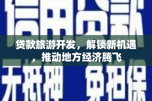 府谷贷款旅游开发，解锁新机遇，推动地方经济腾飞