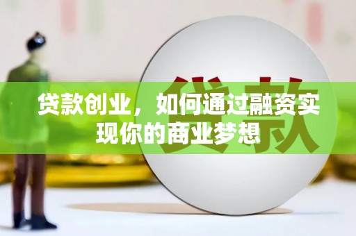府谷贷款创业，如何通过融资实现你的商业梦想