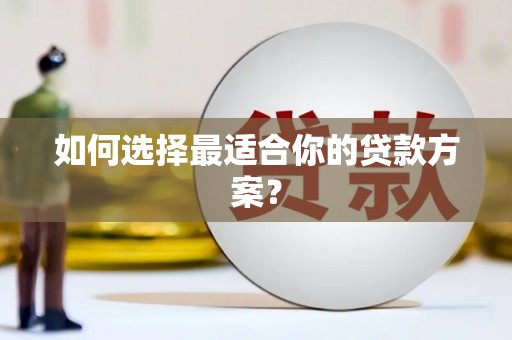 府谷如何选择最适合你的贷款方案？